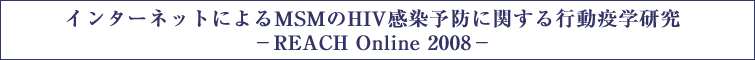 インターネットによるMSMのHIV感染予防に関する行動疫学研究−REACH Online 2008−